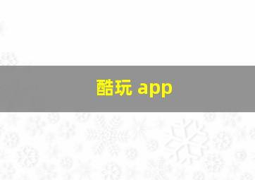 酷玩 app